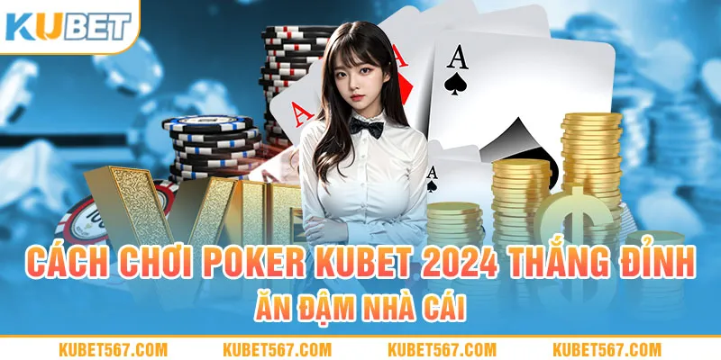 Cách Chơi Poker Kubet 2024 Thắng Đỉnh – Ăn Đậm Nhà Cái